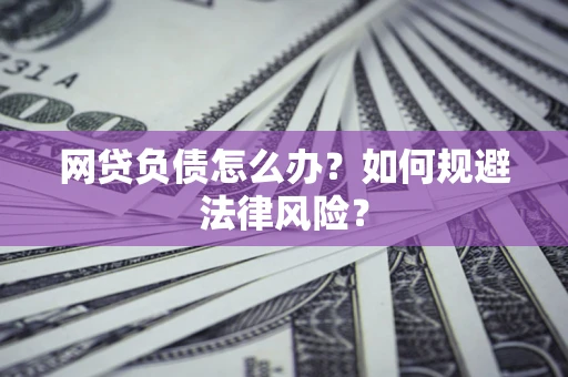 济南网贷负债怎么办？如何规避法律风险？
