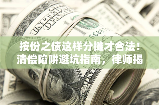 济南按份之债这样分摊才合法！清偿陷阱避坑指南，律师揭秘关键条款
