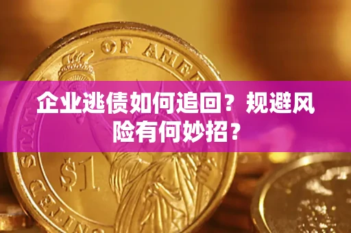 济南企业逃债如何追回？规避风险有何妙招？