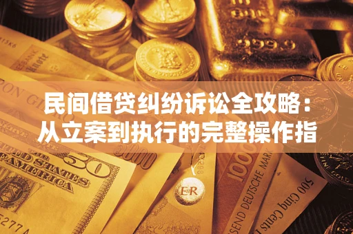 济南民间借贷纠纷诉讼全攻略：从立案到执行的完整操作指南