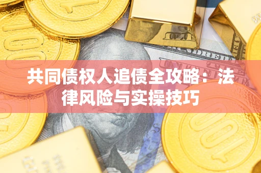 济南共同债权人追债全攻略：法律风险与实操技巧