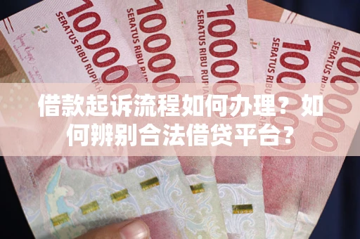 济南借款起诉流程如何办理？如何辨别合法借贷平台？
