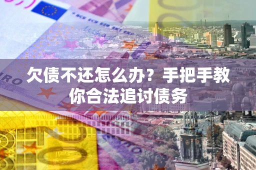 济南欠债不还怎么办？手把手教你合法追讨债务