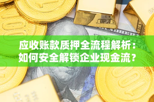 济南应收账款质押全流程解析：如何安全解锁企业现金流？