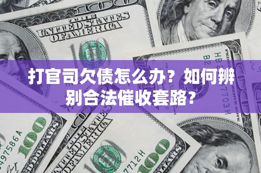 济南打官司欠债怎么办？如何辨别合法催收套路？