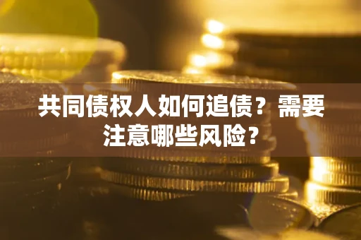 济南共同债权人如何追债？需要注意哪些风险？