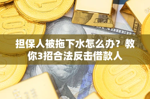 济南担保人被拖下水怎么办？教你3招合法反击借款人