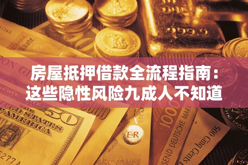 济南房屋抵押借款全流程指南：这些隐性风险九成人不知道