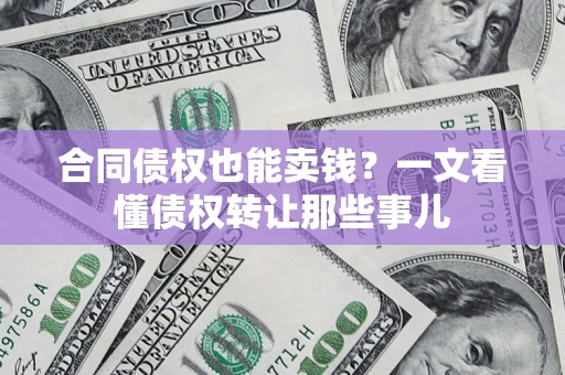 济南合同债权也能卖钱？一文看懂债权转让那些事儿