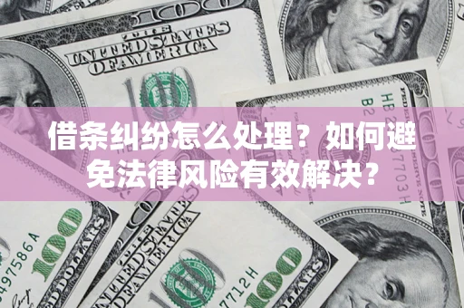 济南借条纠纷怎么处理？如何避免法律风险有效解决？