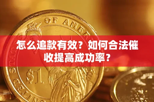 济南怎么追款有效？如何合法催收提高成功率？