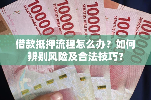 济南借款抵押流程怎么办？如何辨别风险及合法技巧？