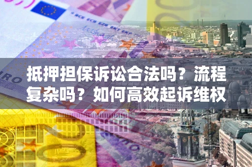 济南抵押担保诉讼合法吗？流程复杂吗？如何高效起诉维权？