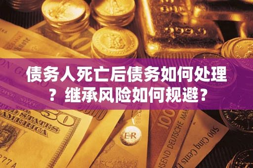 济南债务人死亡后债务如何处理？继承风险如何规避？
