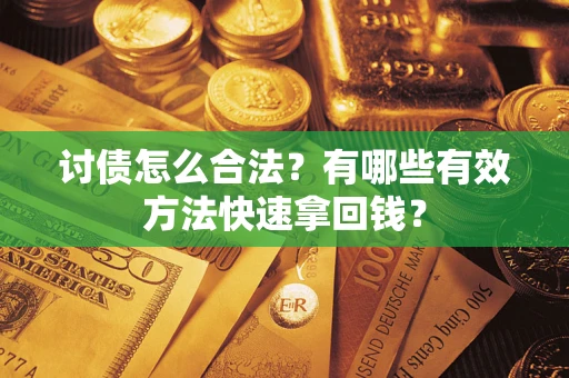 济南讨债怎么合法？有哪些有效方法快速拿回钱？
