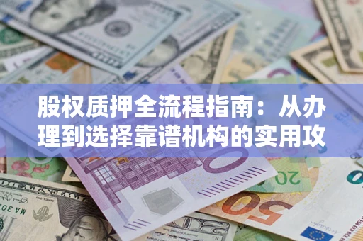 济南股权质押全流程指南：从办理到选择靠谱机构的实用攻略