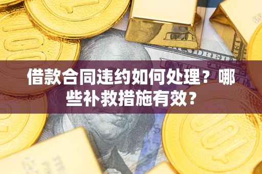 济南借款合同违约如何处理？哪些补救措施有效？