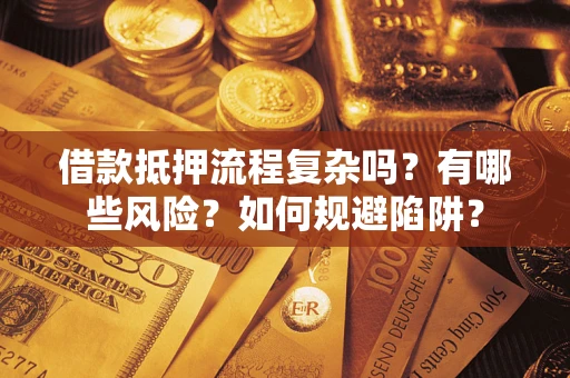 济南借款抵押流程复杂吗？有哪些风险？如何规避陷阱？
