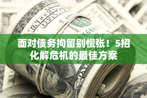 济南面对债务拘留别慌张！5招化解危机的最佳方案
