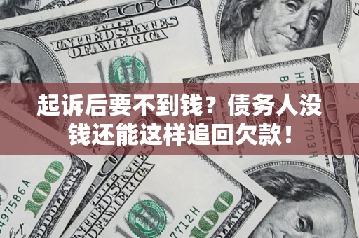 济南起诉后要不到钱？债务人没钱还能这样追回欠款！