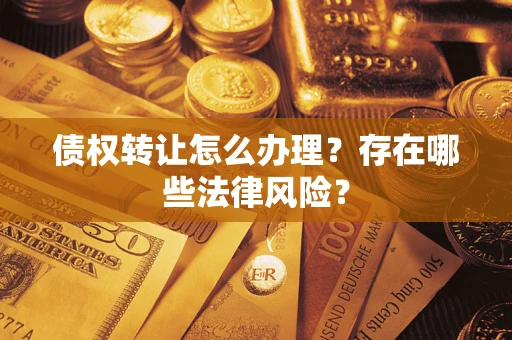 济南债权转让怎么办理？存在哪些法律风险？