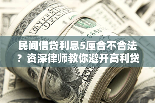 济南民间借贷利息5厘合不合法？资深律师教你避开高利贷陷阱