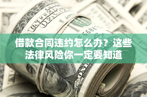 济南借款合同违约怎么办？这些法律风险你一定要知道