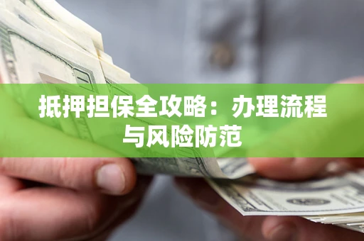 济南抵押担保全攻略：办理流程与风险防范