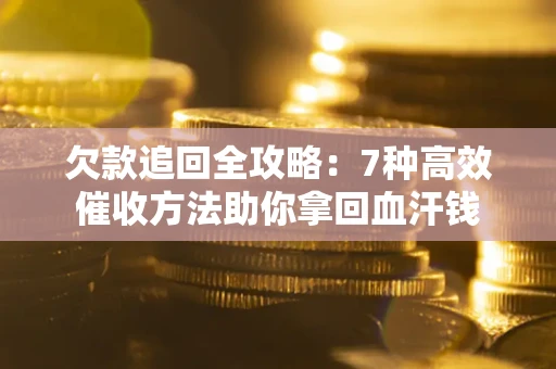 济南欠款追回全攻略：7种高效催收方法助你拿回血汗钱
