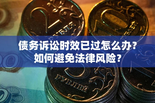 济南债务诉讼时效已过怎么办？如何避免法律风险？