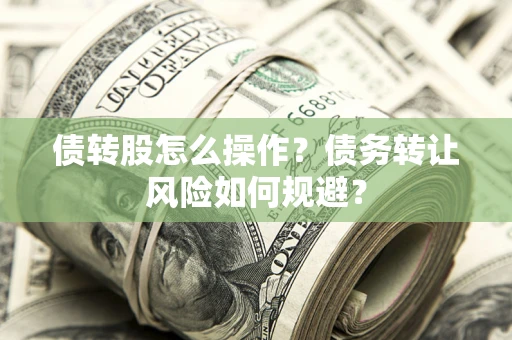 济南债转股怎么操作？债务转让风险如何规避？