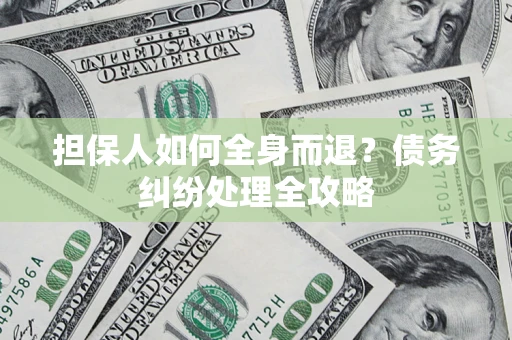 济南担保人如何全身而退？债务纠纷处理全攻略