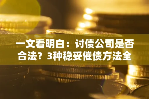 济南一文看明白：讨债公司是否合法？3种稳妥催债方法全解析