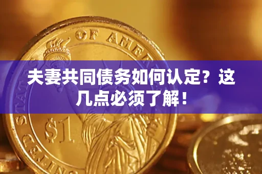 济南夫妻共同债务如何认定？这几点必须了解！