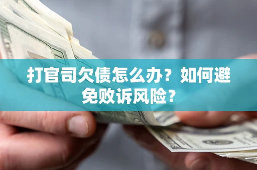 济南打官司欠债怎么办？如何避免败诉风险？