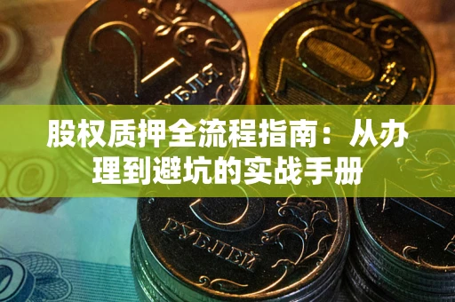 济南股权质押全流程指南：从办理到避坑的实战手册