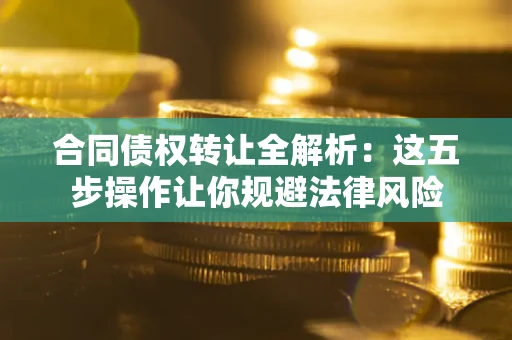 济南合同债权转让全解析：这五步操作让你规避法律风险