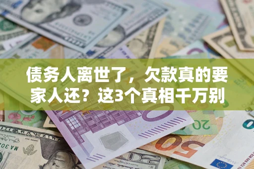 济南债务人离世了，欠款真的要家人还？这3个真相千万别弄错