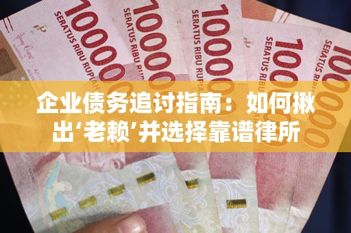 济南企业债务追讨指南：如何揪出‘老赖’并选择靠谱律所