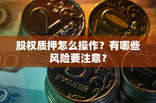 济南股权质押怎么操作？有哪些风险要注意？