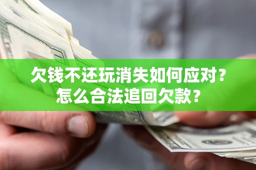 济南欠钱不还玩消失如何应对？怎么合法追回欠款？