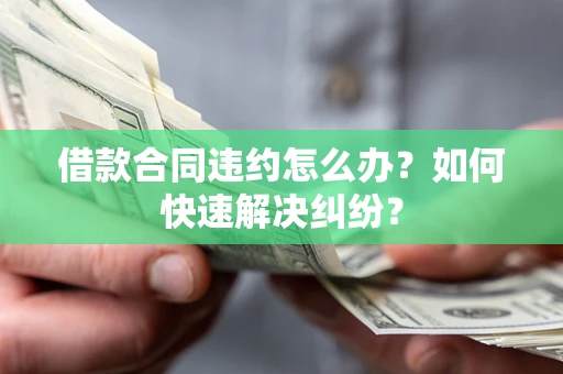 济南借款合同违约怎么办？如何快速解决纠纷？