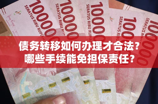 济南债务转移如何办理才合法？哪些手续能免担保责任？