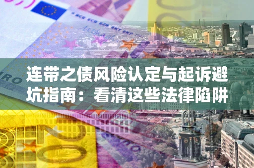 济南连带之债风险认定与起诉避坑指南：看清这些法律陷阱，避免无辜背债