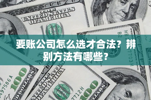 济南要账公司怎么选才合法？辨别方法有哪些？