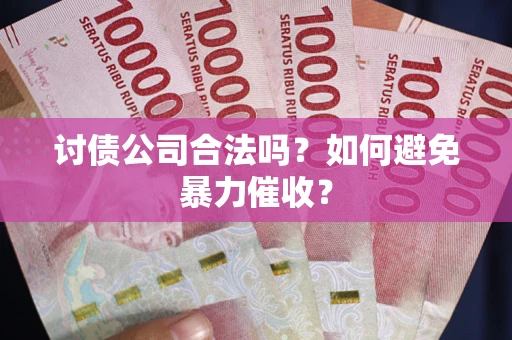 济南讨债公司合法吗？如何避免暴力催收？