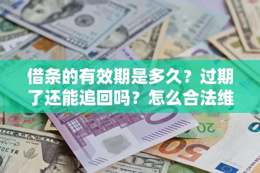 济南借条的有效期是多久？过期了还能追回吗？怎么合法维权？