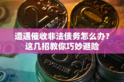 济南遭遇催收非法债务怎么办？这几招教你巧妙避险
