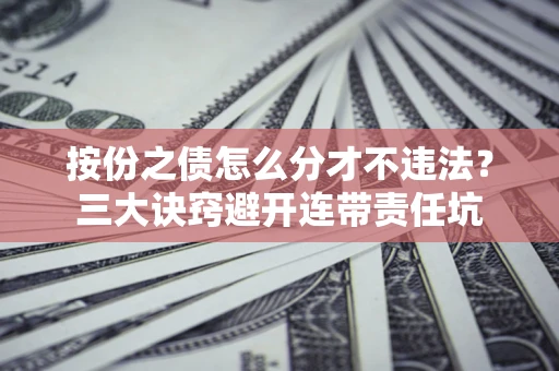 济南按份之债怎么分才不违法？三大诀窍避开连带责任坑