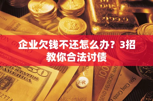 济南企业欠钱不还怎么办？3招教你合法讨债